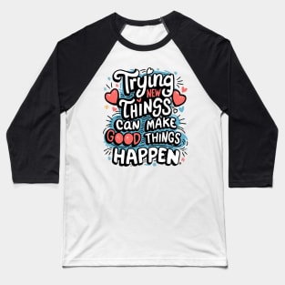 Trying New Things Can Make Good Things Happen - Inspirational Baseball T-Shirt